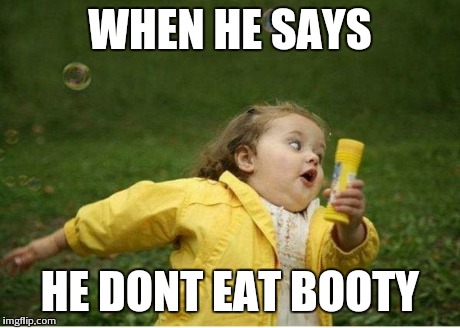 Chubby Bubbles Girl Meme | WHEN HE SAYS HE DONT EAT BOOTY | image tagged in memes,chubby bubbles girl | made w/ Imgflip meme maker