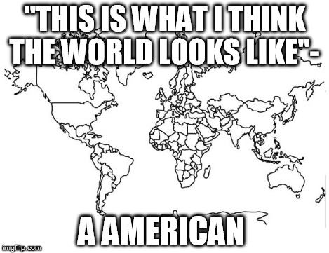 "THIS IS WHAT I THINK THE WORLD LOOKS LIKE"- A AMERICAN | made w/ Imgflip meme maker