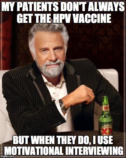 The Most Interesting Man In The World | MY PATIENTS DON'T ALWAYS GET THE HPV VACCINE BUT WHEN THEY DO, I USE MOTIVATIONAL INTERVIEWING | image tagged in memes,the most interesting man in the world | made w/ Imgflip meme maker