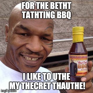 Tyson's "secret" sauce. | FOR THE BETHT TATHTING BBQ I LIKE TO UTHE MY THECRET THAUTHE! | image tagged in mike tyson,tyson,funny | made w/ Imgflip meme maker