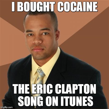 I BOUGHT COCAINE THE ERIC CLAPTON SONG ON ITUNES | image tagged in successful black man | made w/ Imgflip meme maker