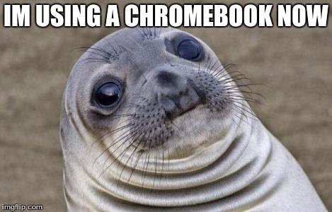 Awkward Moment Sealion Meme | IM USING A CHROMEBOOK NOW | image tagged in memes,awkward moment sealion | made w/ Imgflip meme maker