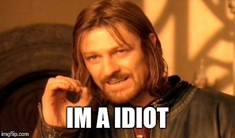IM A IDIOT | image tagged in memes,one does not simply | made w/ Imgflip meme maker