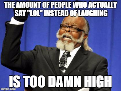 Too Damn High Meme | THE AMOUNT OF PEOPLE WHO ACTUALLY SAY "LOL" INSTEAD OF LAUGHING IS TOO DAMN HIGH | image tagged in memes,too damn high | made w/ Imgflip meme maker