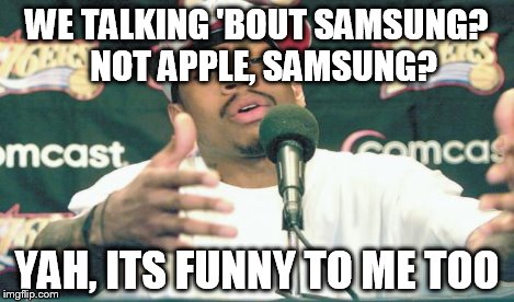 WE TALKING 'BOUT SAMSUNG?  NOT APPLE, SAMSUNG? YAH, ITS FUNNY TO ME TOO | made w/ Imgflip meme maker