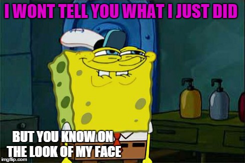 Don't You Squidward | I WONT TELL YOU WHAT I JUST DID BUT YOU KNOW ON THE LOOK OF MY FACE | image tagged in memes,dont you squidward | made w/ Imgflip meme maker