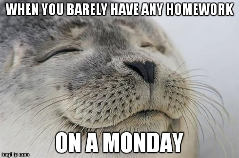 Satisfied Seal Meme | WHEN YOU BARELY HAVE ANY HOMEWORK ON A MONDAY | image tagged in memes,satisfied seal | made w/ Imgflip meme maker