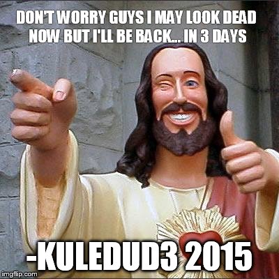 Buddy Christ Meme | DON'T WORRY GUYS I MAY LOOK DEAD NOW BUT I'LL BE BACK... IN 3 DAYS -KULEDUD3 2015 | image tagged in memes,buddy christ | made w/ Imgflip meme maker