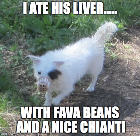 I ATE HIS LIVER..... WITH FAVA BEANS AND A NICE CHIANTI | image tagged in hannibals dog | made w/ Imgflip meme maker