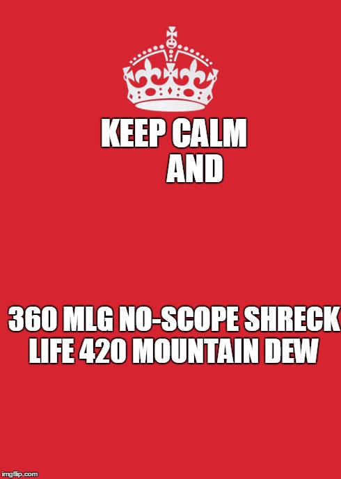 Keep Calm And Carry On Red Meme | KEEP CALM        AND 360 MLG NO-SCOPE SHRECK LIFE 420 MOUNTAIN DEW | image tagged in memes,keep calm and carry on red | made w/ Imgflip meme maker