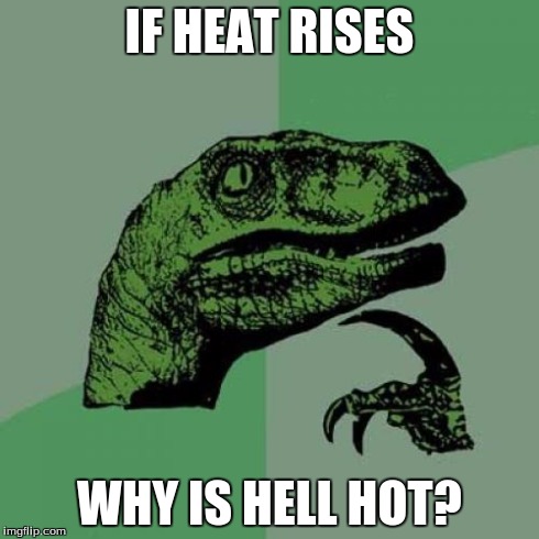 Philosoraptor | IF HEAT RISES WHY IS HELL HOT? | image tagged in memes,philosoraptor | made w/ Imgflip meme maker