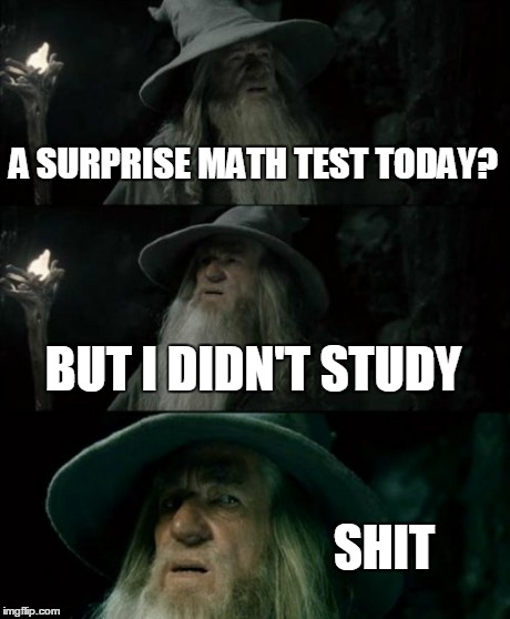 Confused Gandalf | A SURPRISE MATH TEST TODAY? BUT I DIDN'T STUDY SHIT | image tagged in memes,confused gandalf | made w/ Imgflip meme maker