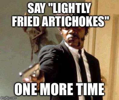 Say That Again I Dare You Meme | SAY "LIGHTLY FRIED ARTICHOKES" ONE MORE TIME | image tagged in memes,say that again i dare you | made w/ Imgflip meme maker