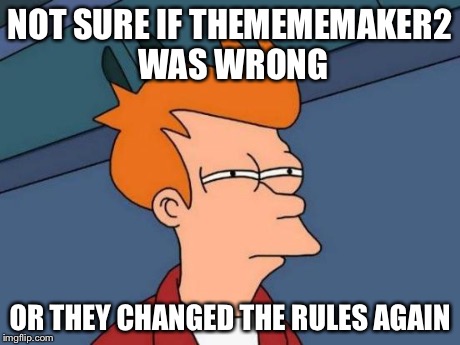 Futurama Fry | NOT SURE IF THEMEMEMAKER2 WAS WRONG OR THEY CHANGED THE RULES AGAIN | image tagged in memes,futurama fry | made w/ Imgflip meme maker