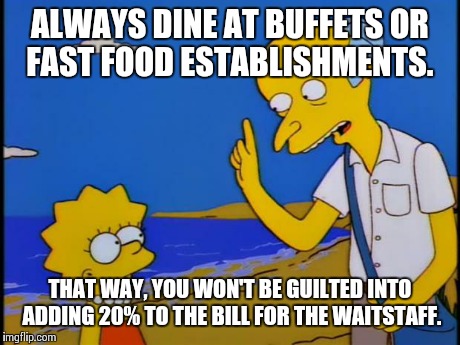 If you're this cheap, just stay home.  | ALWAYS DINE AT BUFFETS OR FAST FOOD ESTABLISHMENTS. THAT WAY, YOU WON'T BE GUILTED INTO ADDING 20% TO THE BILL FOR THE WAITSTAFF. | image tagged in thrifty burns | made w/ Imgflip meme maker