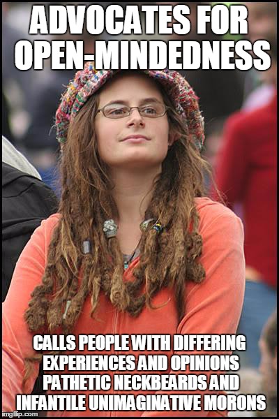 College Liberal | ADVOCATES FOR OPEN-MINDEDNESS CALLS PEOPLE WITH DIFFERING EXPERIENCES AND OPINIONS PATHETIC NECKBEARDS AND INFANTILE UNIMAGINATIVE MORONS | image tagged in memes,college liberal,AdviceAnimals | made w/ Imgflip meme maker