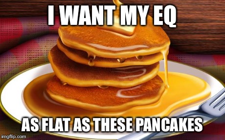 pancakes | I WANT MY EQ AS FLAT AS THESE PANCAKES | image tagged in pancakes | made w/ Imgflip meme maker