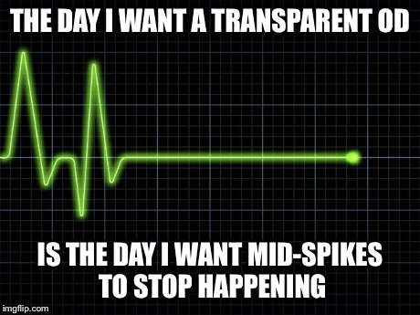 EKG Flatline | THE DAY I WANT A TRANSPARENT OD IS THE DAY I WANT MID-SPIKES TO STOP HAPPENING | image tagged in ekg flatline | made w/ Imgflip meme maker