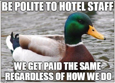 Actual Advice Mallard | BE POLITE TO HOTEL STAFF WE GET PAID THE SAME REGARDLESS OF HOW WE DO | image tagged in memes,actual advice mallard | made w/ Imgflip meme maker