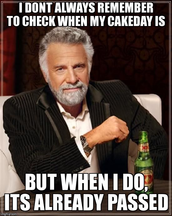 The Most Interesting Man In The World Meme | I DONT ALWAYS REMEMBER TO CHECK WHEN MY CAKEDAY IS BUT WHEN I DO, ITS ALREADY PASSED | image tagged in memes,the most interesting man in the world | made w/ Imgflip meme maker