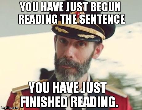 Captain Obvious | YOU HAVE JUST BEGUN READING THE SENTENCE YOU HAVE JUST FINISHED READING. | image tagged in captain obvious | made w/ Imgflip meme maker