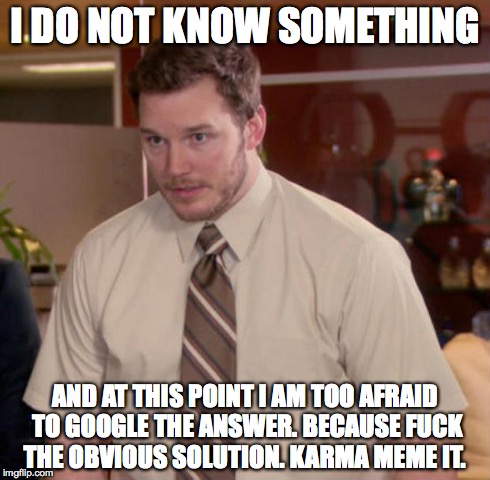 Afraid To Ask Andy Meme | I DO NOT KNOW SOMETHING AND AT THIS POINT I AM TOO AFRAID TO GOOGLE THE ANSWER. BECAUSE F**K THE OBVIOUS SOLUTION. KARMA MEME IT. | image tagged in and at this point i am to afraid to ask | made w/ Imgflip meme maker