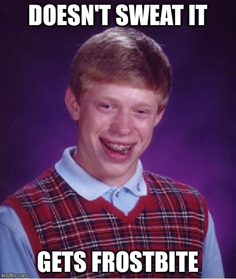 Bad Luck Brian | DOESN'T SWEAT IT GETS FROSTBITE | image tagged in memes,bad luck brian | made w/ Imgflip meme maker