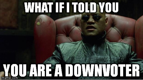 Morpheus sitting down | WHAT IF I TOLD YOU YOU ARE A DOWNVOTER | image tagged in morpheus sitting down | made w/ Imgflip meme maker