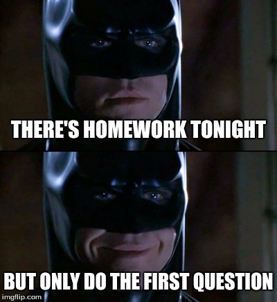 Batman Smiles | THERE'S HOMEWORK TONIGHT BUT ONLY DO THE FIRST QUESTION | image tagged in memes,batman smiles | made w/ Imgflip meme maker