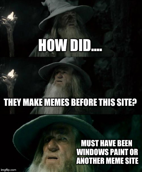 Confused Gandalf Meme | HOW DID.... THEY MAKE MEMES BEFORE THIS SITE? MUST HAVE BEEN WINDOWS PAINT OR ANOTHER MEME SITE | image tagged in memes,confused gandalf | made w/ Imgflip meme maker