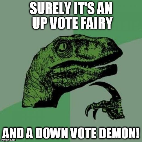 Philosoraptor | SURELY IT'S AN UP VOTE FAIRY AND A DOWN VOTE DEMON! | image tagged in memes,philosoraptor | made w/ Imgflip meme maker