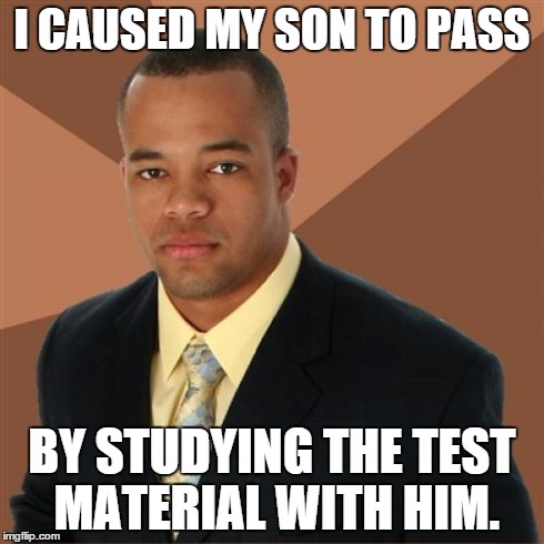 Successful Black Man | I CAUSED MY SON TO PASS BY STUDYING THE TEST MATERIAL WITH HIM. | image tagged in memes,successful black man | made w/ Imgflip meme maker