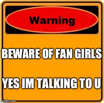 Warning Sign | BEWARE OF FAN GIRLS YES IM TALKING TO U | image tagged in memes,warning sign | made w/ Imgflip meme maker