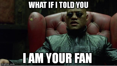 Morpheus sitting down | WHAT IF I TOLD YOU I AM YOUR FAN | image tagged in morpheus sitting down | made w/ Imgflip meme maker