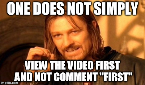 One Does Not Simply Meme | ONE DOES NOT SIMPLY VIEW THE VIDEO FIRST AND NOT COMMENT "FIRST" | image tagged in memes,one does not simply | made w/ Imgflip meme maker