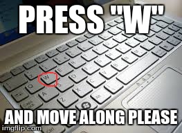 Press W if ur brave | PRESS "W" AND MOVE ALONG PLEASE | image tagged in brave,w,dare | made w/ Imgflip meme maker