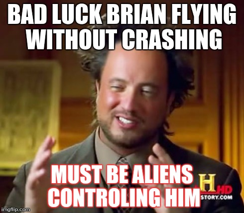 Ancient Aliens Meme | BAD LUCK BRIAN FLYING WITHOUT CRASHING MUST BE ALIENS CONTROLING HIM | image tagged in memes,ancient aliens | made w/ Imgflip meme maker