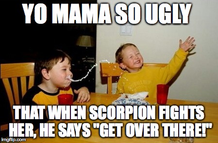 MKX is Here! | YO MAMA SO UGLY THAT WHEN SCORPION FIGHTS HER, HE SAYS "GET OVER THERE!" | image tagged in memes,yo mamas so fat,mortal kombat x | made w/ Imgflip meme maker