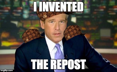 Brian Williams Was There Meme | I INVENTED THE REPOST | image tagged in memes,brian williams was there,scumbag | made w/ Imgflip meme maker