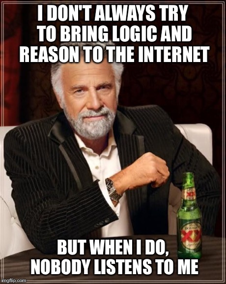 The Most Interesting Man In The World | I DON'T ALWAYS TRY TO BRING LOGIC AND REASON TO THE INTERNET BUT WHEN I DO, NOBODY LISTENS TO ME | image tagged in memes,the most interesting man in the world | made w/ Imgflip meme maker