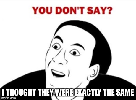 You don't say? | I THOUGHT THEY WERE EXACTLY THE SAME | image tagged in you don't say | made w/ Imgflip meme maker