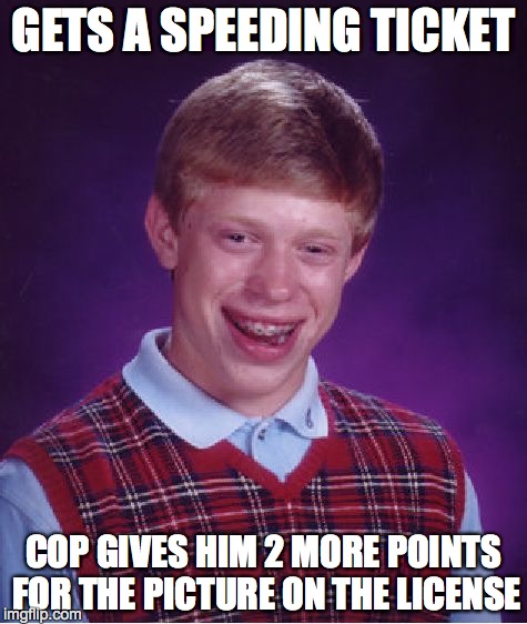 Bad Luck Brian Meme | GETS A SPEEDING TICKET COP GIVES HIM 2 MORE POINTS FOR THE PICTURE ON THE LICENSE | image tagged in memes,bad luck brian | made w/ Imgflip meme maker