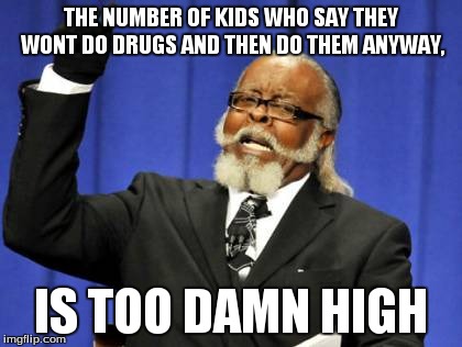 Too Damn High Meme | THE NUMBER OF KIDS WHO SAY THEY WONT DO DRUGS AND THEN DO THEM ANYWAY, IS TOO DAMN HIGH | image tagged in memes,too damn high | made w/ Imgflip meme maker