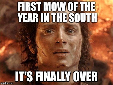 Southerners will understand | FIRST MOW OF THE YEAR IN THE SOUTH IT'S FINALLY OVER | image tagged in memes,its finally over | made w/ Imgflip meme maker