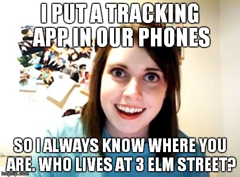 Overly Attached Girlfriend Meme | I PUT A TRACKING APP IN OUR PHONES SO I ALWAYS KNOW WHERE YOU ARE. WHO LIVES AT 3 ELM STREET? | image tagged in memes,overly attached girlfriend | made w/ Imgflip meme maker