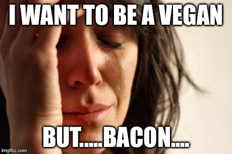 First World Problems | I WANT TO BE A VEGAN BUT.....BACON.... | image tagged in memes,first world problems | made w/ Imgflip meme maker