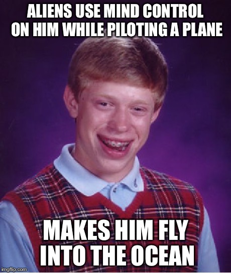 Bad Luck Brian Meme | ALIENS USE MIND CONTROL ON HIM WHILE PILOTING A PLANE MAKES HIM FLY INTO THE OCEAN | image tagged in memes,bad luck brian | made w/ Imgflip meme maker