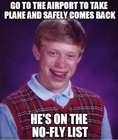 Bad Luck Brian Meme | GO TO THE AIRPORT TO TAKE PLANE AND SAFELY COMES BACK HE'S ON THE NO-FLY LIST | image tagged in memes,bad luck brian | made w/ Imgflip meme maker