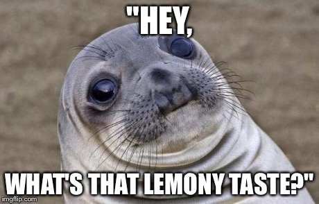 Awkward Moment Sealion Meme | "HEY, WHAT'S THAT LEMONY TASTE?" | image tagged in memes,awkward moment sealion | made w/ Imgflip meme maker