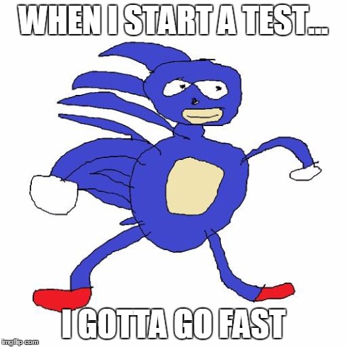 Sanic | WHEN I START A TEST... I GOTTA GO FAST | image tagged in sanic | made w/ Imgflip meme maker